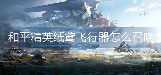 和平精英纸鸢飞行器怎么召唤-纸鸢飞行器使用方法
