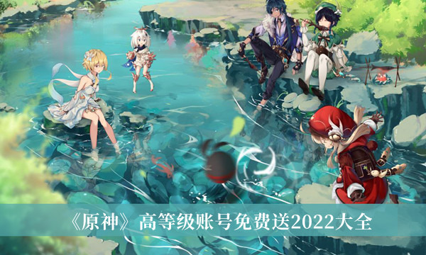 原神高等级账号免费送2022大全 原神免费账号密码自取(最新)2022