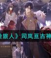 《时空中的绘旅人》司岚亘古神光介绍一览 时空中的绘旅人司岚亘古神光怎么样