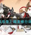 《忘川风华录》喵友修行玩法攻略 忘川风华录手游喵友修行技巧攻略