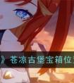 《崩坏3》苍凉古堡宝箱位置一览 崩坏3苍凉古堡宝箱全收集