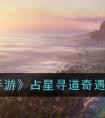 《逆水寒手游》占星寻道奇遇完成攻略 逆水寒手游占星寻道任务怎么完成