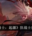 地下城与勇士起源狂战士技能怎么加点 《地下城与勇士：起源》狂战士技能加点攻略