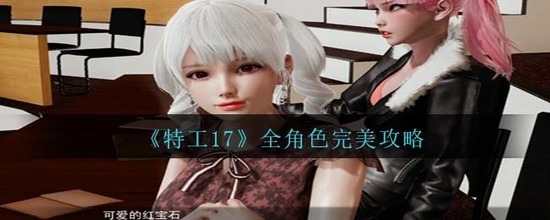 特工17完整详细攻略最新 特工17全角色完美攻略指南